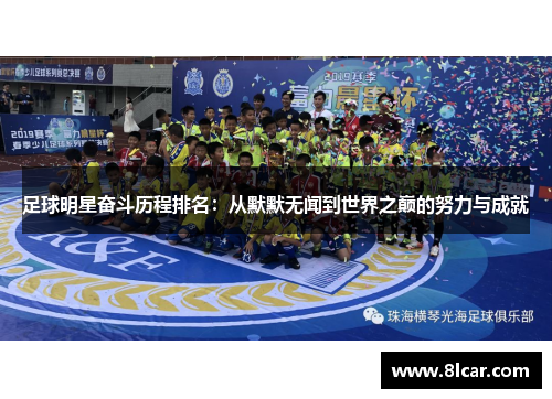 足球明星奋斗历程排名：从默默无闻到世界之巅的努力与成就