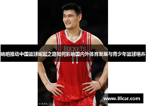 姚明推动中国篮球崛起之路如何影响国内外体育发展与青少年篮球培养