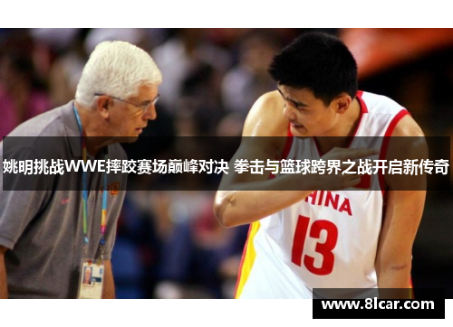 姚明挑战WWE摔跤赛场巅峰对决 拳击与篮球跨界之战开启新传奇