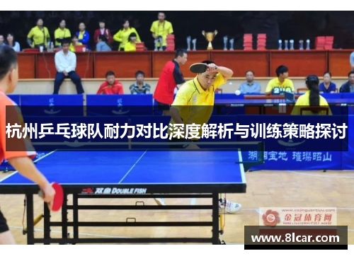 杭州乒乓球队耐力对比深度解析与训练策略探讨