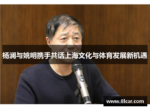 杨澜与姚明携手共话上海文化与体育发展新机遇