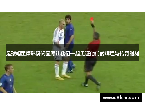 足球明星精彩瞬间回顾让我们一起见证他们的辉煌与传奇时刻