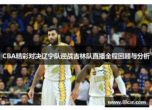 CBA精彩对决辽宁队迎战吉林队直播全程回顾与分析