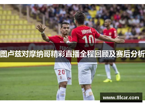 图卢兹对摩纳哥精彩直播全程回顾及赛后分析