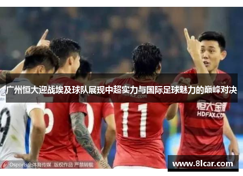 广州恒大迎战埃及球队展现中超实力与国际足球魅力的巅峰对决