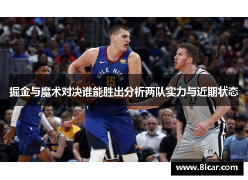 掘金与魔术对决谁能胜出分析两队实力与近期状态