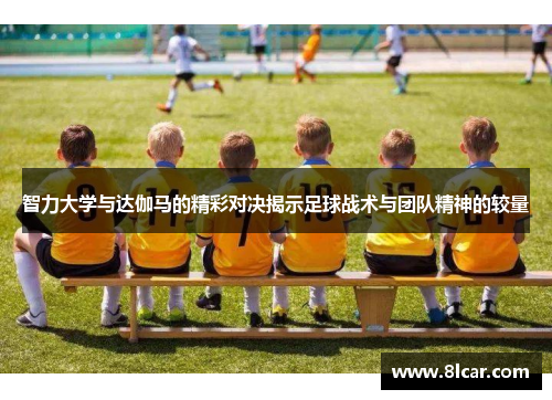 智力大学与达伽马的精彩对决揭示足球战术与团队精神的较量