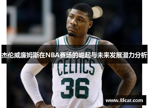 杰伦威廉姆斯在NBA赛场的崛起与未来发展潜力分析