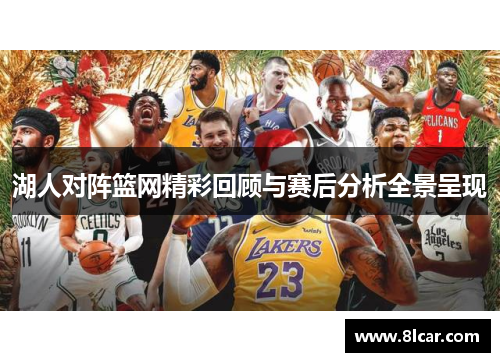 湖人对阵篮网精彩回顾与赛后分析全景呈现