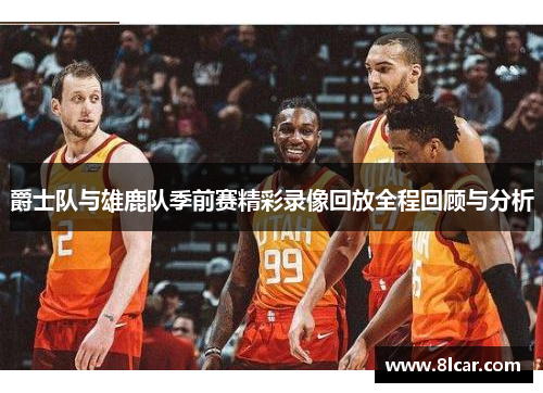 爵士队与雄鹿队季前赛精彩录像回放全程回顾与分析