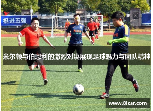米尔顿与伯恩利的激烈对决展现足球魅力与团队精神