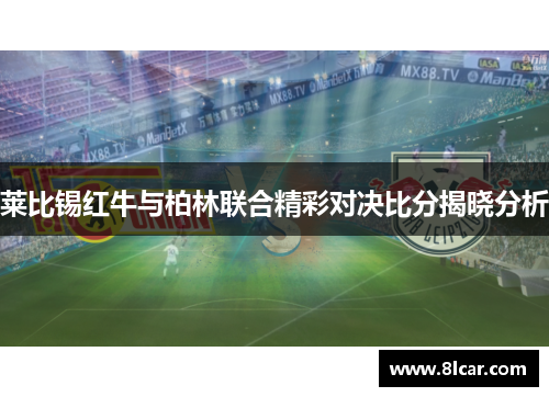 莱比锡红牛与柏林联合精彩对决比分揭晓分析